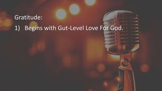 Gratitude:
1) Begins with Gut-Level Love For God.
 