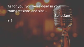 As for you, you were dead in your
transgressions and sins…
- Ephesians
2:1
 
