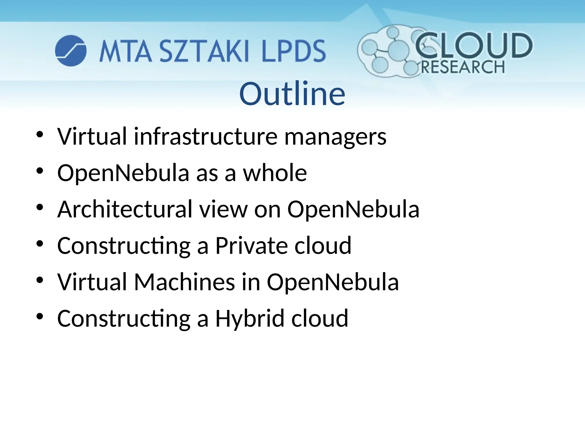 Outline
• Virtual infrastructure managers
• OpenNebula as a whole
• Architectural view on OpenNebula
• Constructing a Private cloud
• Virtual Machines in OpenNebula
• Constructing a Hybrid cloud
 