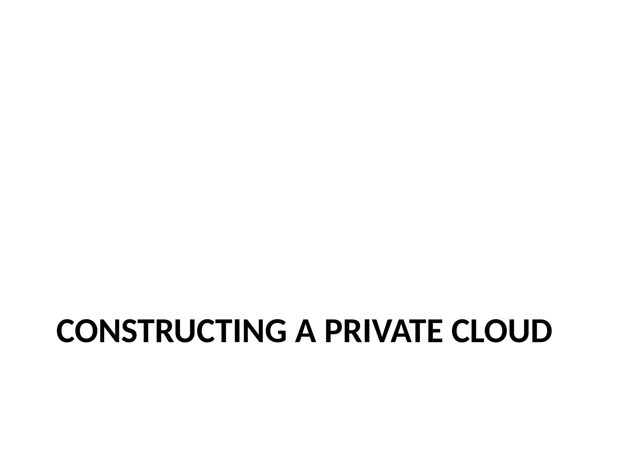 CONSTRUCTING A PRIVATE CLOUD
 