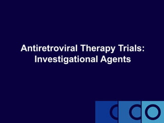Antiretroviral Therapy Trials:
Investigational Agents
 