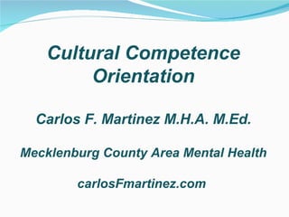 Cultural Competence
        Orientation

  Carlos F. Martinez M.H.A. M.Ed.

Mecklenburg County Area Mental Health

        carlosFmartinez.com
 