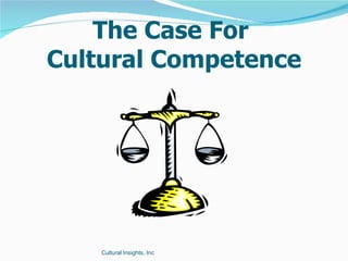 The Case For
Cultural Competence




    Cultural Insights, Inc
 