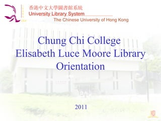 Chung Chi College  Elisabeth Luce Moore Library Orientation 香港中文大學圖書館系統 University Library System The Chinese University of Hong Kong 2011 