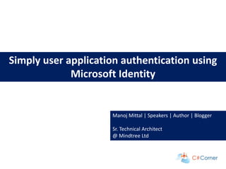 | Webinar: Bengaluru Chapter
Simply user application authentication using
Microsoft Identity
Manoj Mittal | Speakers | Author | Blogger
Sr. Technical Architect
@ Mindtree Ltd
 