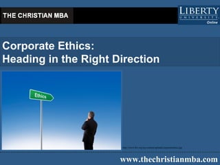 Corporate Ethics  Heading in the Right Direction   www.thechristianmba.com http://www.frtv.org/wp-content/uploads/corporateethics.jpg 