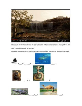 Which animals can you recognize?
Circle the animals you can see in the video and complete the missing letters of the words.
B_ _ _ K P_ _ _ _ _ R _ _ _ _ K
_ _ _ K_ Y S _ _ _ E
C _ _ _ _ D_ _ E C _ _ _ L
 