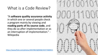 What is a Code Review?
“A software quality assurance activity
in which one or several people check
a program mainly by vie...