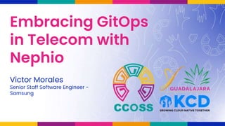 Embracing GitOps
in Telecom with
Nephio
Victor Morales
Senior Staff Software Engineer -
Samsung
 