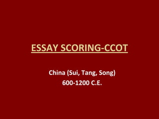 ESSAY SCORING-CCOT

   China (Sui, Tang, Song)
       600-1200 C.E.
 