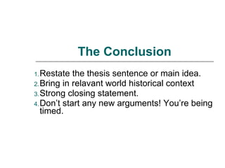 The Conclusion Restate the thesis sentence or main idea. Bring in relavant world historical context Strong closing statement. Don’t start any new arguments! You’re being timed. 