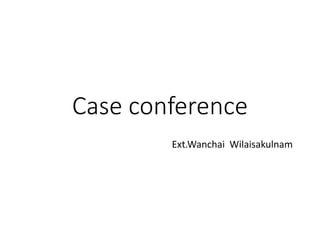 Case conference
Ext.Wanchai Wilaisakulnam
 
