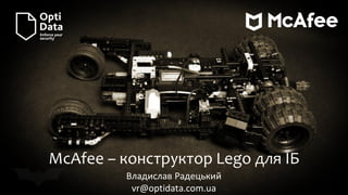 McAfee – конструктор Lego для ІБ
Владислав Радецький
vr@optidata.com.ua
 