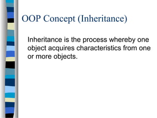 OOP Concept (Inheritance)
Inheritance is the process whereby one
object acquires characteristics from one
or more objects.
 