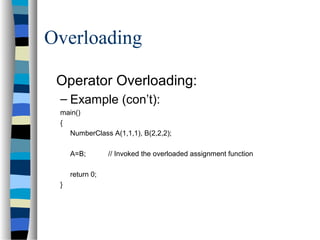 Overloading
Operator Overloading:
– Example (con’t):
main()
{
NumberClass A(1,1,1), B(2,2,2);
A=B; // Invoked the overloaded assignment function
return 0;
}
 