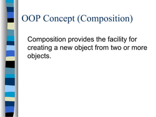 OOP Concept (Composition)
Composition provides the facility for
creating a new object from two or more
objects.
 
