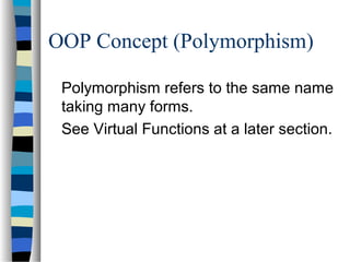 OOP Concept (Polymorphism)
Polymorphism refers to the same name
taking many forms.
See Virtual Functions at a later section.
 