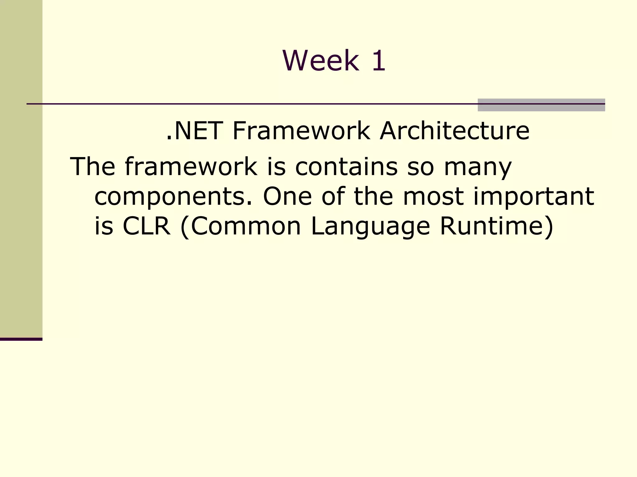 Week 1 .NET Framework Architecture The framework is contains so many components. One of the most important is CLR (Common Language Runtime) 