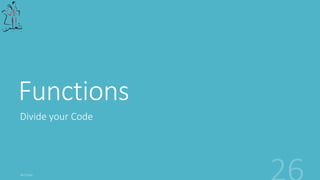 Functions
Divide your Code
 