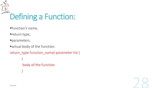 Defining a Function:
function's name,
return type,
parameters.
actual body of the function.
return_type function_name( parameter list )
{
body of the function
}
 