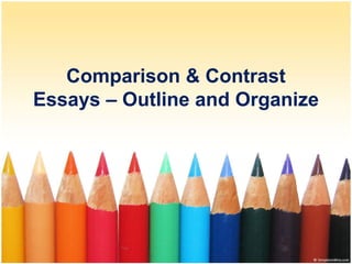 Comparison & Contrast
Essays – Outline and Organize
 