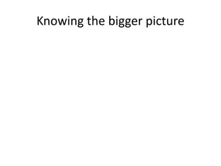 Knowing the bigger picture
 
