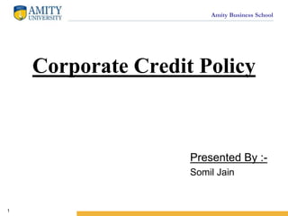 Amity Business School
Corporate Credit Policy
Presented By :-
Somil Jain
1
 