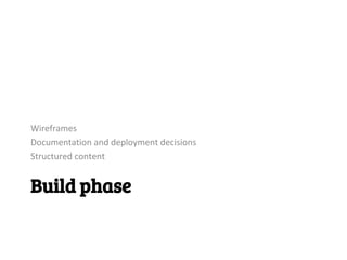 Wireframes
Documentation and deployment decisions
Structured content


Build phase
 