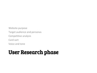 Website purpose
Target audience and personas
Competitive analysis
Card sort
Voice and tone


User Research phase
 