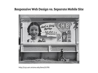 Responsive Web Design vs. Separate Mobile Site




  http://ccp.uair.arizona.edu/item/21795
 