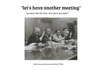 "let's have another meeting"
  "we don't like the font. the colors are awful."




          http://ccp.uair.arizona.edu/item/37349
 