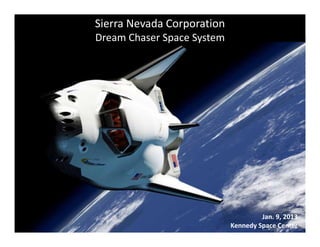 Sierra Nevada Corporation 
Jan. 9, 2013 
Kennedy Space Center 
Dream Chaser Space System 
 