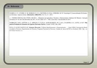 10- Referencia
Página 27
FLORES, A. V.; ATAÍDE, G. M.; BORGES, E. E. L.; SILVEIRA, B. D da. e PEREIRA, M. D. Tecnologia E Comercialização De Semen-
tes Florestais: Aspectos Gerais. Informativo ABRATES. Vol. 21, nº. 3, 2011.
----- DIÁRIO OFICIAL DA UNIÃO- SEÇÃO 1. Ministério da Agricultura, Pecuária e Abastecimento, Gabinete Do Ministro- Instrução
Normativa Nº 56, De 8 De Dezembro De 2011. N°236. ISSN 1677 – 7042, sexta feira, 9 de dezembro de 2011.
ALBRECHT, J.M.F.; SANTOS, A. A.; ARRUDA, T. P. M. de.; ALBUQUERQUE, M. C. de F.; CALDEIRA, S. F.; LEITE, A. M. P. Ma-
nual de Produção de Sementes de Espécies Florestais Nativas. Cuiabá: UFMT, 88p. 2003.
SENA, CLAUDIUS MONTE DE. Sementes florestais: Colheita, Beneficiamento e Armazenamento. ___Natal: MMA. Secretaria de Biodi-
versidade e Florestas. Departamento de Florestas. Programa Nacional de Florestas. Unidade de Apoio do PNF no Nordeste, 2008. 28p. ; co-
lor (Guias Técnicos, 2).
 