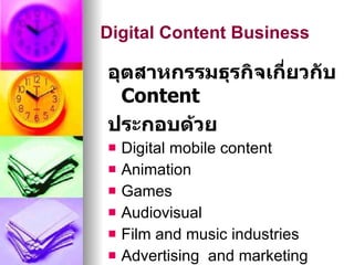 Digital Content Business

อุตสาหกรรมธุรกิจเกี่ยวกับ
  Content
ประกอบด้วย
   Digital mobile content
   Animation
   Games
   Audiovisual
   Film and music industries
   Advertising and marketing
 
