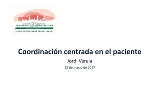 Coordinación centrada en el paciente
Jordi Varela
29 de marzo de 2017
 