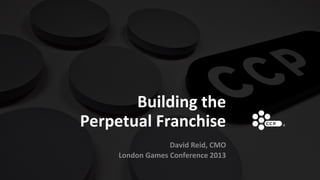 Building the
Perpetual Franchise
David Reid, CMO
London Games Conference 2013

 