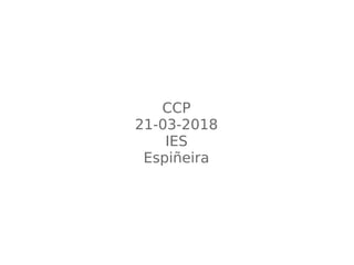CCP
21-03-2018
IES
Espiñeira
 