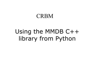 Using the MMDB C++
library from Python
CRBM
 