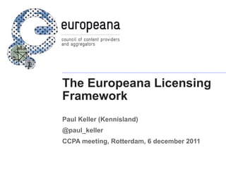 The Europeana Licensing
Framework
Paul Keller (Kennisland)
@paul_keller
CCPA meeting, Rotterdam, 6 december 2011
 