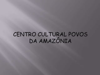 CENTRO CULTURAL POVOS
    DA AMAZÔNIA
 