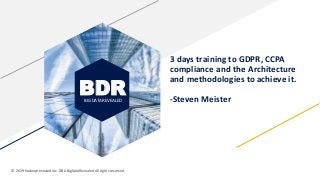 3 days training to GDPR, CCPA
compliance and the Architecture
and methodologies to achieve it.
-Steven Meister
BDRBIG DATA REVEALED
© 2019 Hadooprevealed Inc. DBA BigDataRevealed All rights reserved
 