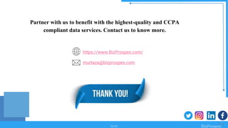 Partner with us to benefit with the highest-quality and CCPA
compliant data services. Contact us to know more.
https://www.BizProspex.com/
murtaza@bizprospex.com
11/11
 