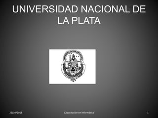 UNIVERSIDAD NACIONAL DE
LA PLATA
22/10/2018 Capacitación en Informática 1
 