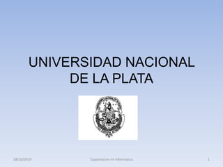 UNIVERSIDAD NACIONAL
DE LA PLATA
28/10/2019 1Capacitacion en Informatica
 