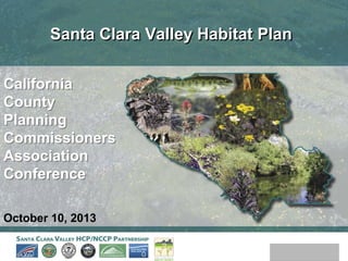 Santa Clara Valley Habitat Plan
California
County
Planning
Commissioners
Association
Conference
October 10, 2013

 