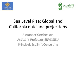 Sea Level Rise: Global and
California data and projections
Alexander Gershenson
Assistant Professor, ENVS SJSU
Principal, EcoShift Consulting

 