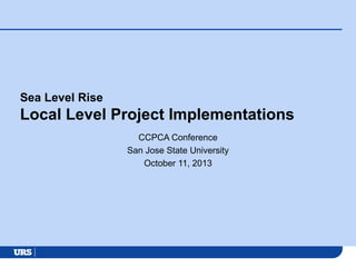 Sea Level Rise

Local Level Project Implementations
CCPCA Conference
San Jose State University
October 11, 2013

 
