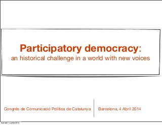 Participatory democracy:
an historical challenge in a world with new voices
Barcelona, 4 Abril 2014Congrés de Comunicació Política de Catalunya
martedì 1 aprile 2014
 