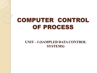 COMPUTER CONTROL
OF PROCESS
UNIT – I (SAMPLED DATA CONTROL
SYSTEMS)
 