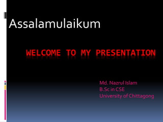 WELCOME TO MY PRESENTATION
Assalamulaikum
Md. Nazrul Islam
B.Sc in CSE
University of Chittagong
 